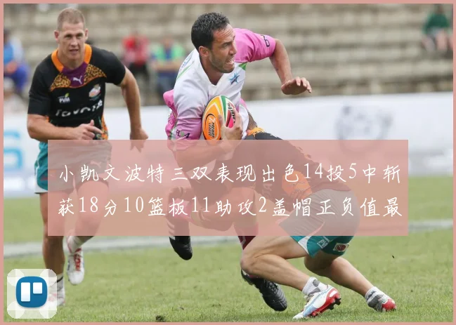 小凯文波特三双表现出色14投5中斩获18分10篮板11助攻2盖帽正负值最高
