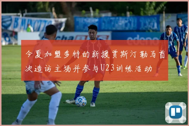 今夏加盟多特的新援贾斯汀勒马首次造访主场并参与U23训练活动