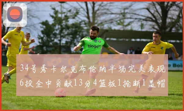 34号秀卡尔克布伦纳半场完美表现6投全中贡献13分4篮板1抢断1盖帽