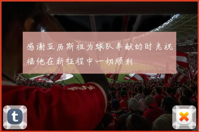 感谢亚历斯祖为球队奉献的时光祝福他在新征程中一切顺利