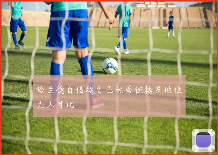 哈兰德自信称自己优秀但梅罗地位无人可比
