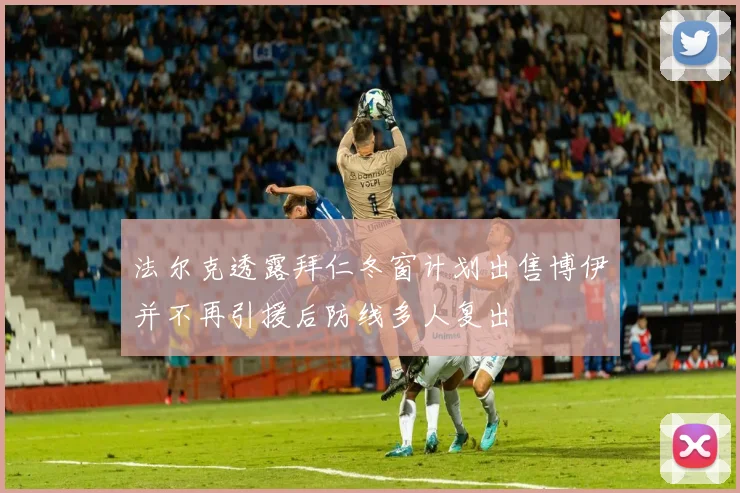 法尔克透露拜仁冬窗计划出售博伊并不再引援后防线多人复出