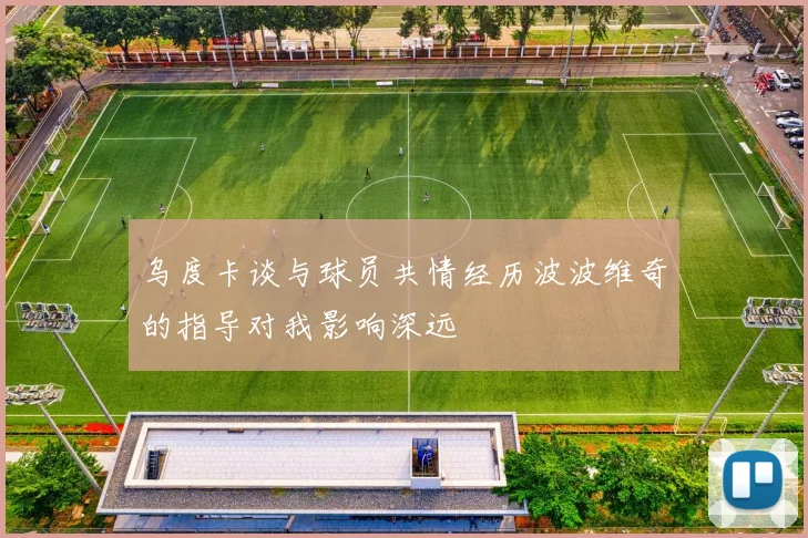 乌度卡谈与球员共情经历波波维奇的指导对我影响深远
