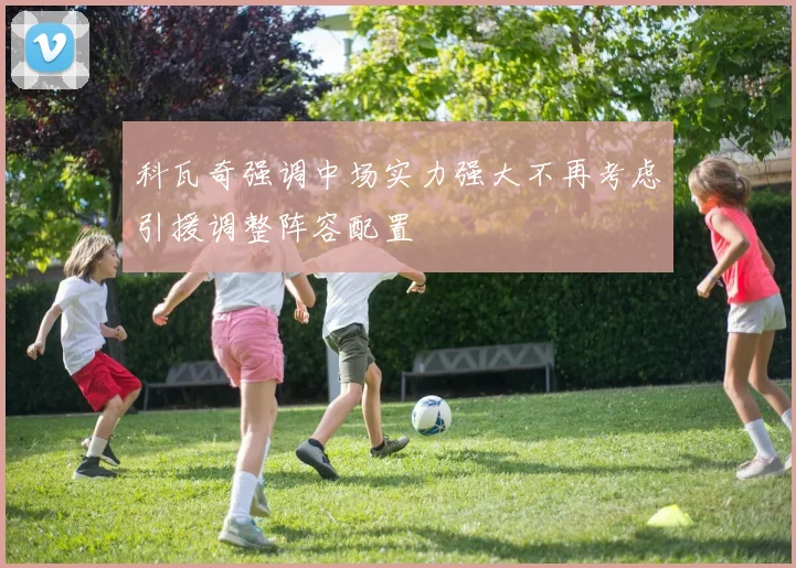 科瓦奇强调中场实力强大不再考虑引援调整阵容配置