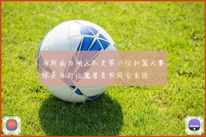 海斯成为湖人队史第六位扣篮大赛球员与科比魔兽香农同台竞技