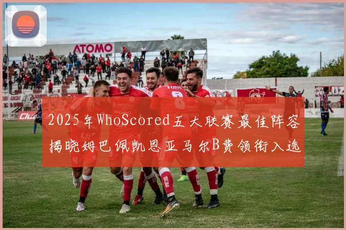 2025年WhoScored五大联赛最佳阵容揭晓姆巴佩凯恩亚马尔B费领衔入选