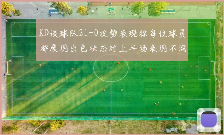KD谈球队21-0攻势表现称每位球员都展现出色状态对上半场表现不满