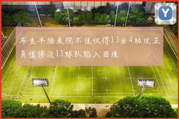 布克半场表现不佳仅得13分4助攻正负值惨淡11球队陷入困境