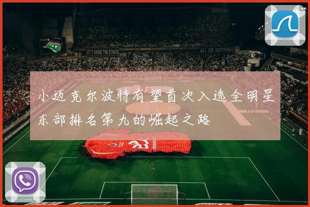小迈克尔波特有望首次入选全明星东部排名第九的崛起之路