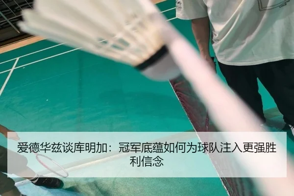 爱德华兹谈库明加：冠军底蕴如何为球队注入更强胜利信念（MILANSPORT）