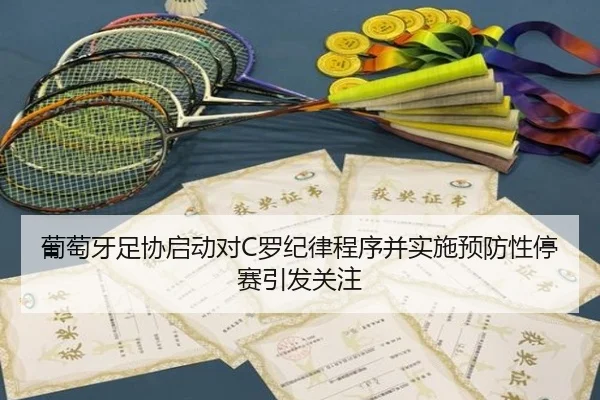 葡萄牙足协启动对C罗纪律程序并实施预防性停赛引发关注（MILANSPORT）